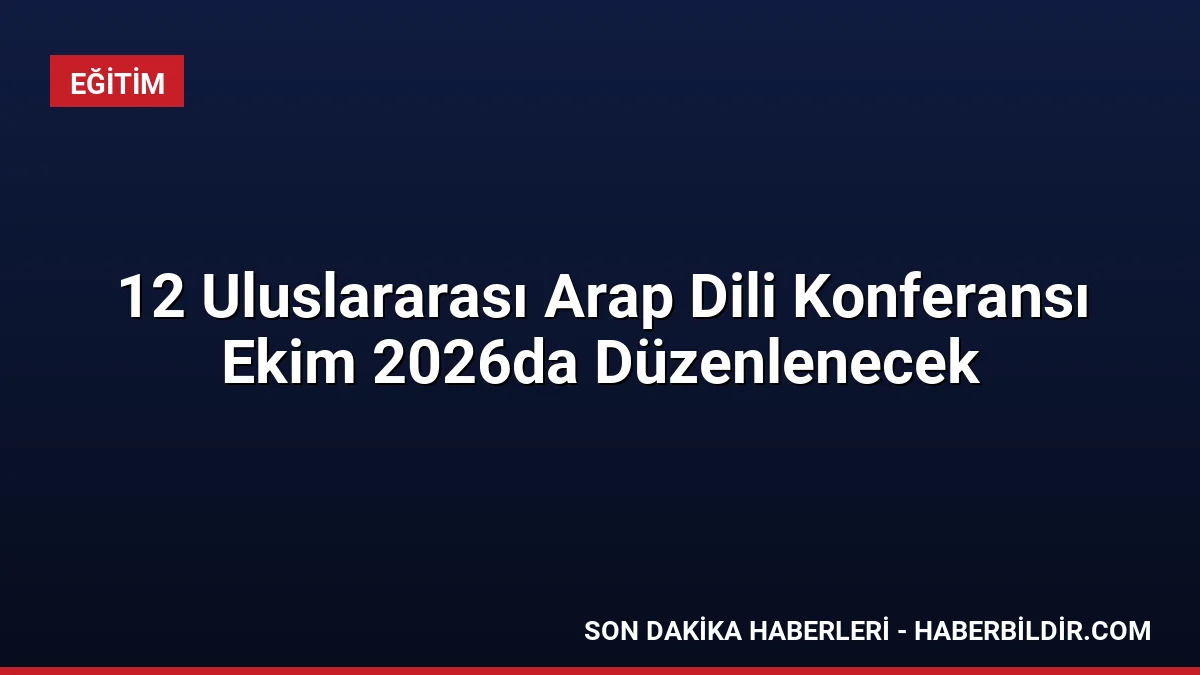 12 Uluslararası Arap Dili Konferansı Ekim 2026da Düzenlenecek
