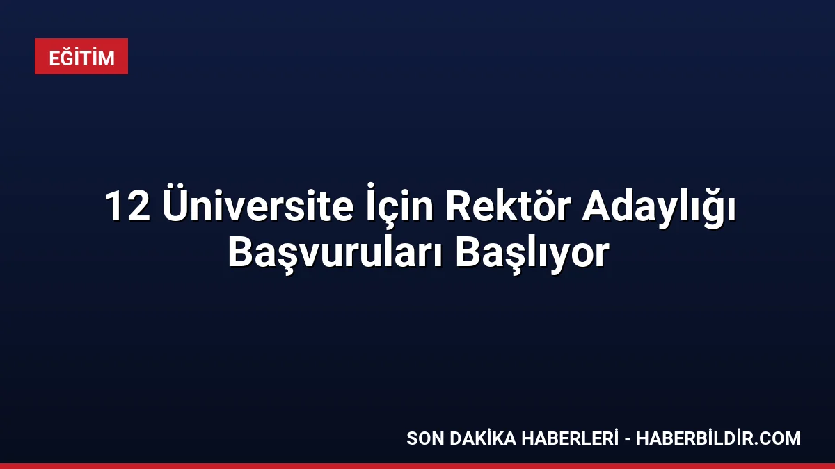 12 Üniversite İçin Rektör Adaylığı Başvuruları Başlıyor