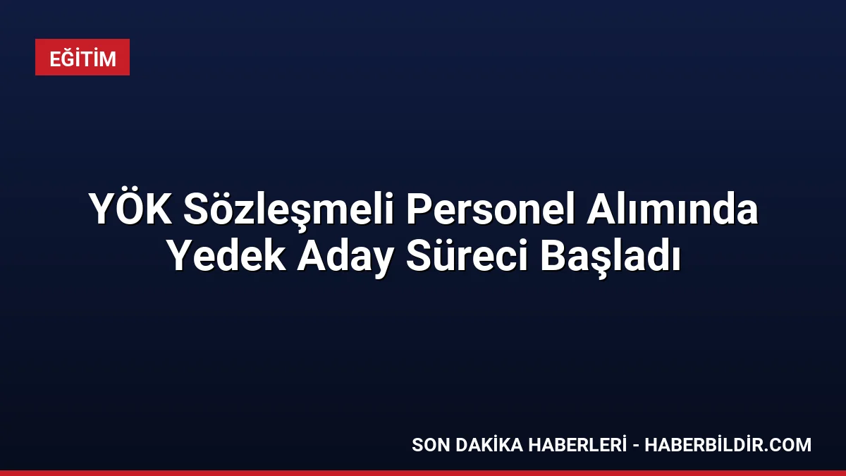 YÖK Sözleşmeli Personel Alımında Yedek Aday Süreci Başladı