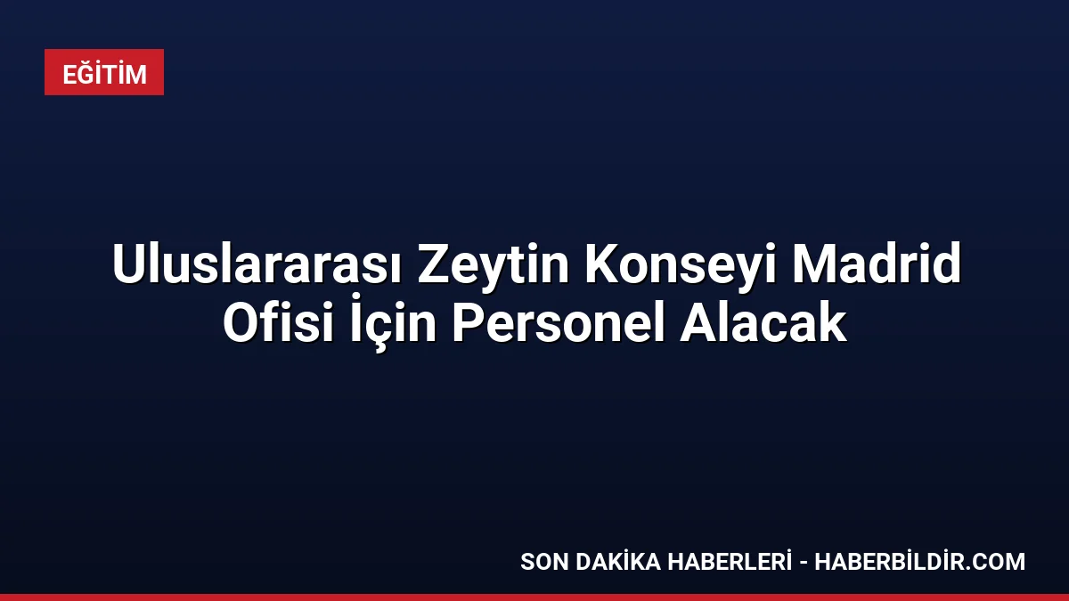 Uluslararası Zeytin Konseyi Madrid Ofisi İçin Personel Alacak