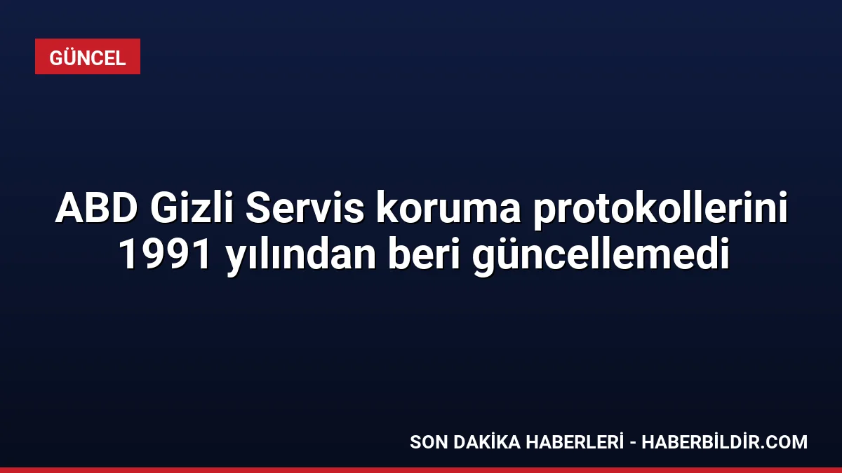 ABD Gizli Servis koruma protokollerini 1991 yılından beri güncellemedi