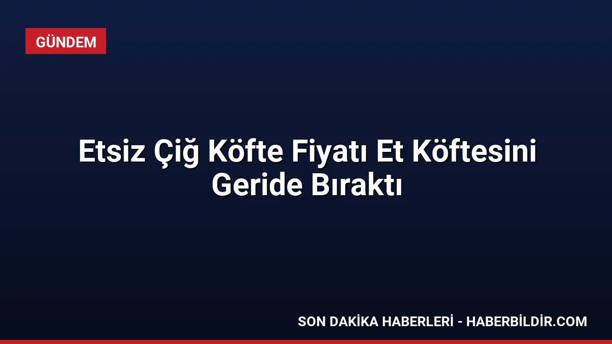 Etsiz Çiğ Köfte Fiyatı Et Köftesini Geride Bıraktı