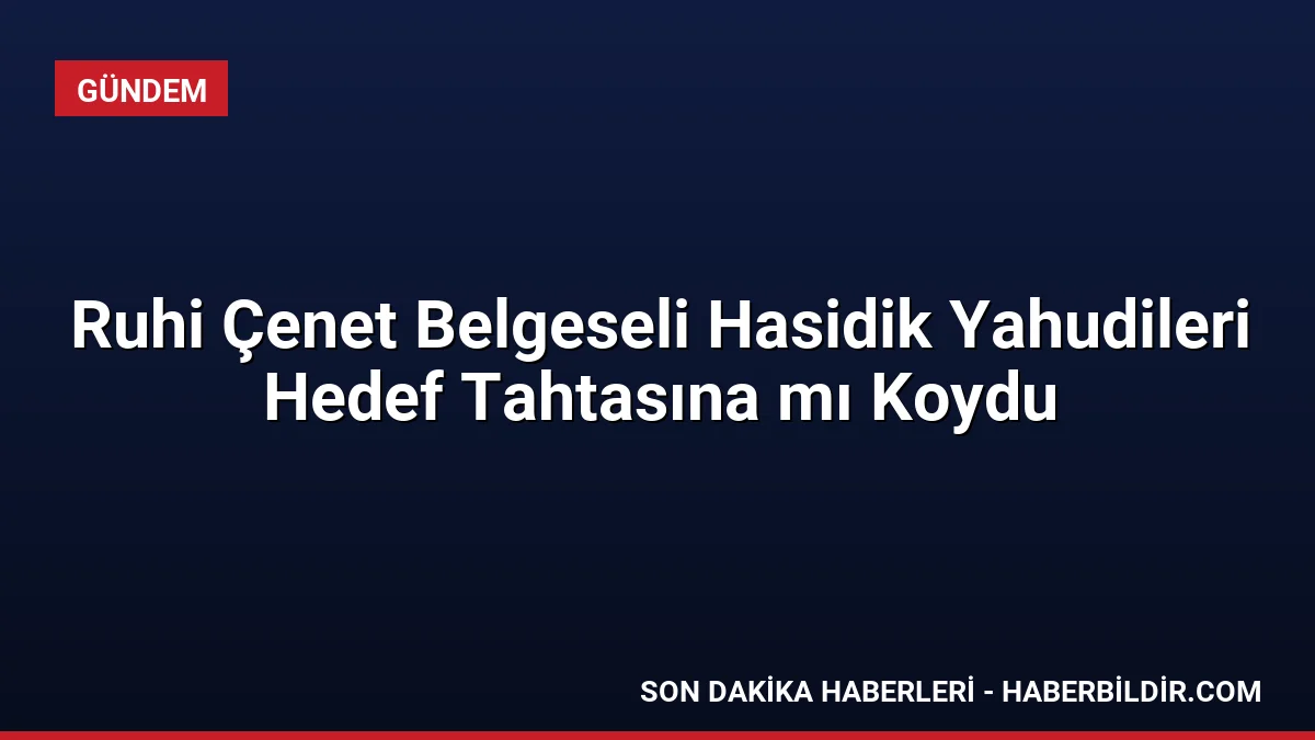 Ruhi Çenet Belgeseli Hasidik Yahudileri Hedef Tahtasına mı Koydu