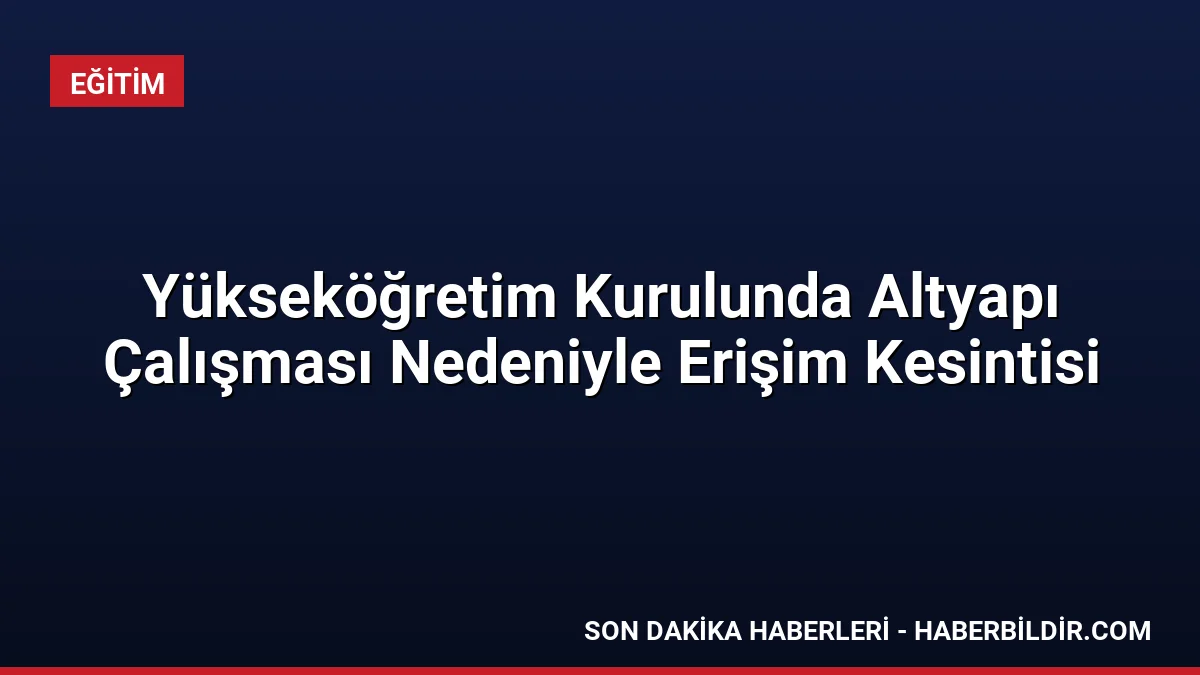 Yükseköğretim Kurulunda Altyapı Çalışması Nedeniyle Erişim Kesintisi