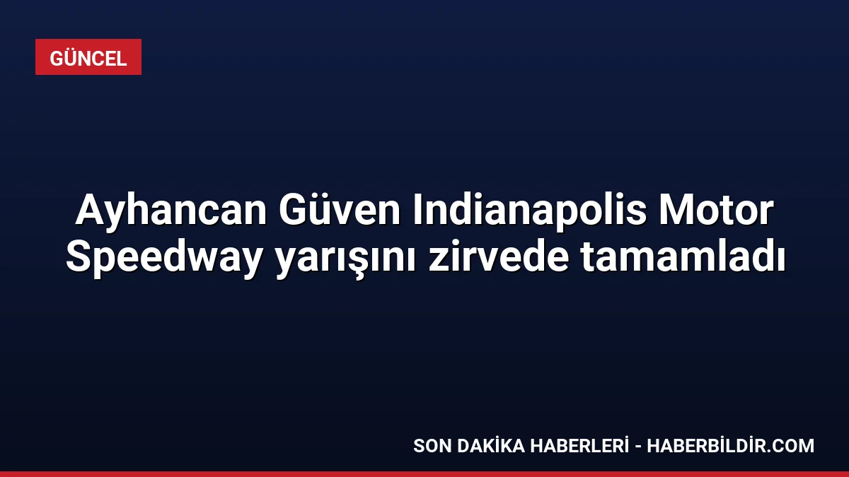 Ayhancan Güven Indianapolis Motor Speedway yarışını zirvede tamamladı