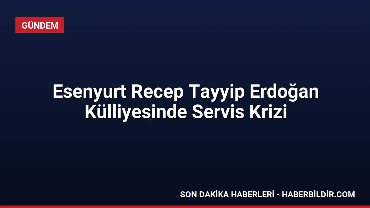 Esenyurt Recep Tayyip Erdoğan Külliyesinde Servis Krizi