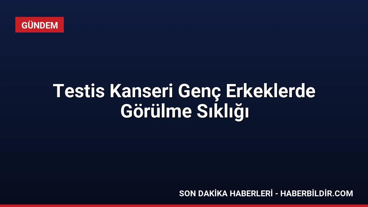 Testis Kanseri Genç Erkeklerde Görülme Sıklığı